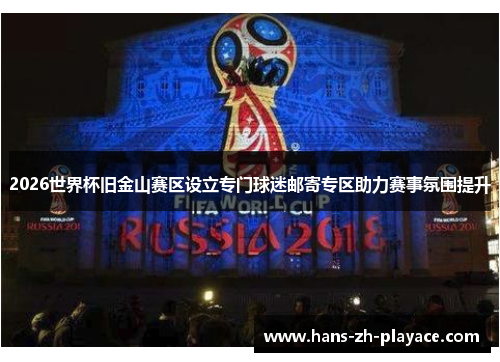 2026世界杯旧金山赛区设立专门球迷邮寄专区助力赛事氛围提升