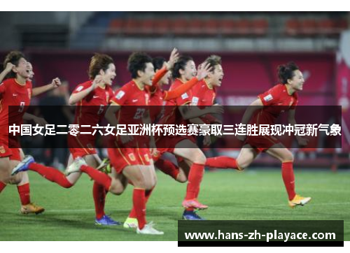 中国女足二零二六女足亚洲杯预选赛豪取三连胜展现冲冠新气象 中国女足二零二六女足亚洲杯预选赛豪取三连胜展现冲冠新气象