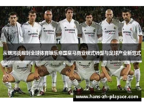 从银河战舰到全球体育娱乐帝国皇马商业模式转型与足球产业新范式