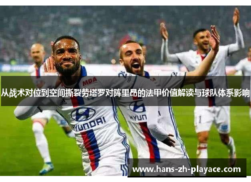 从战术对位到空间撕裂劳塔罗对阵里昂的法甲价值解读与球队体系影响