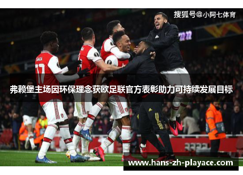 弗赖堡主场因环保理念获欧足联官方表彰助力可持续发展目标 弗赖堡主场因环保理念获欧足联官方表彰助力可持续发展目标