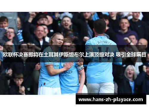 欧联杯决赛即将在土耳其伊斯坦布尔上演顶级对决 吸引全球瞩目