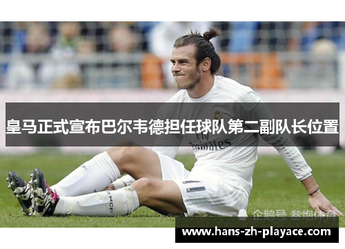 皇马正式宣布巴尔韦德担任球队第二副队长位置 皇马正式宣布巴尔韦德担任球队第二副队长位置