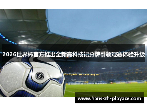 2026世界杯官方推出全新高科技记分牌引领观赛体验升级 2026世界杯官方推出全新高科技记分牌引领观赛体验升级