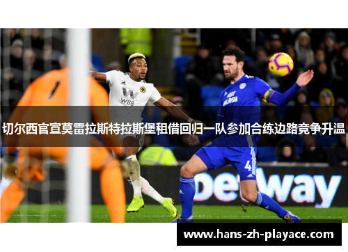 切尔西官宣莫雷拉斯特拉斯堡租借回归一队参加合练边路竞争升温