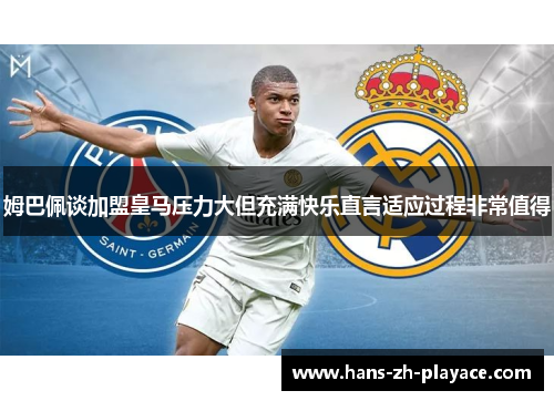 姆巴佩谈加盟皇马压力大但充满快乐直言适应过程非常值得