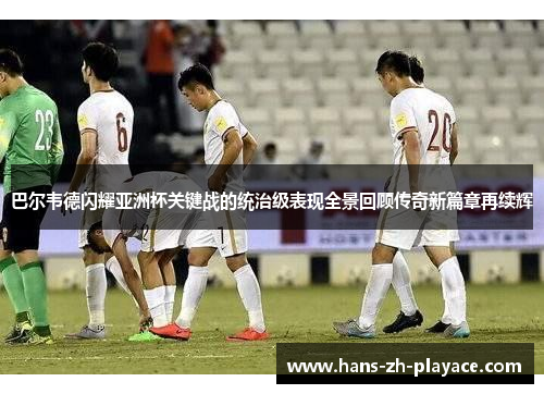 巴尔韦德闪耀亚洲杯关键战的统治级表现全景回顾传奇新篇章再续辉