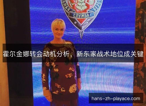 霍尔金娜转会动机分析，新东家战术地位成关键
